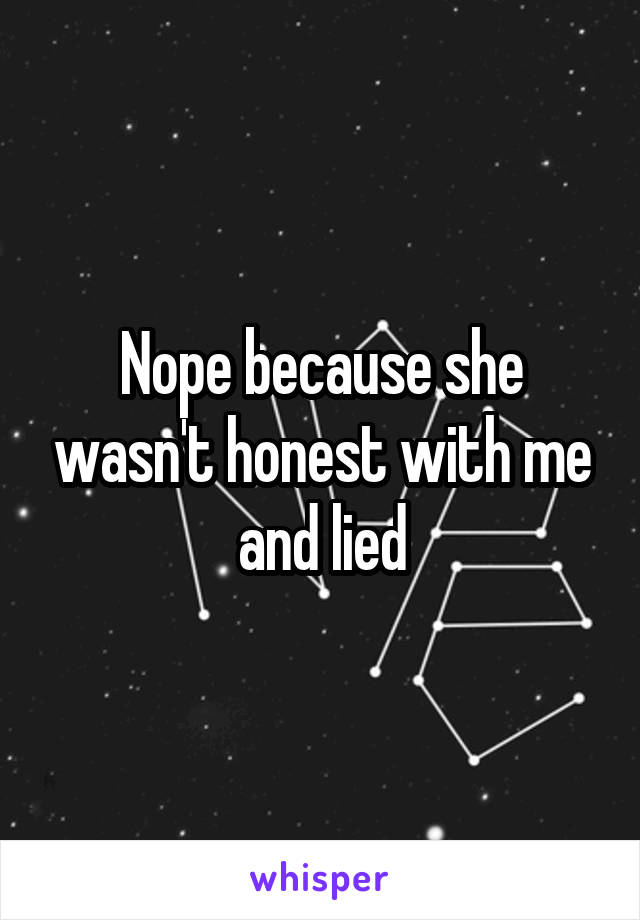 Nope because she wasn't honest with me and lied