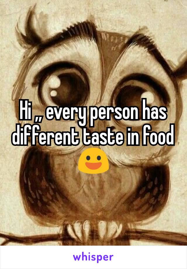 Hi ,, every person has different taste in food😃