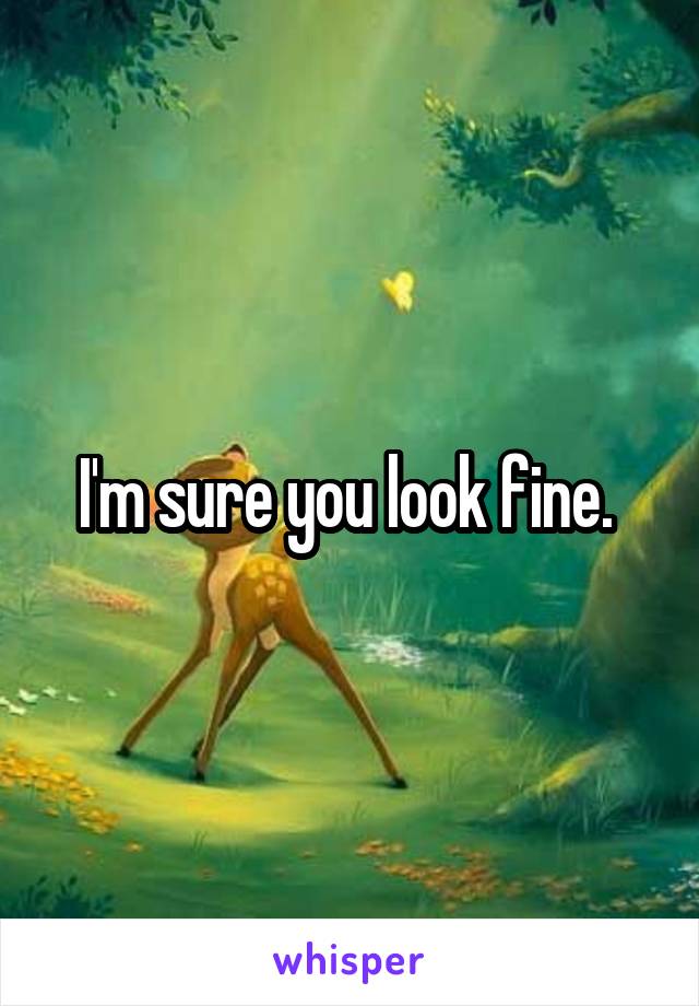 I'm sure you look fine. 