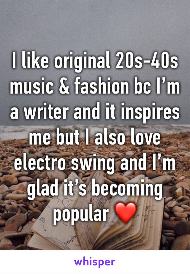 I like original 20s-40s music & fashion bc I’m a writer and it inspires me but I also love electro swing and I’m glad it’s becoming popular ❤️