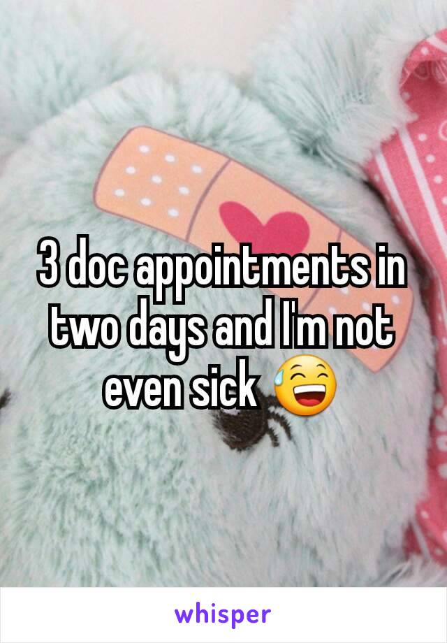 3 doc appointments in two days and I'm not even sick 😅