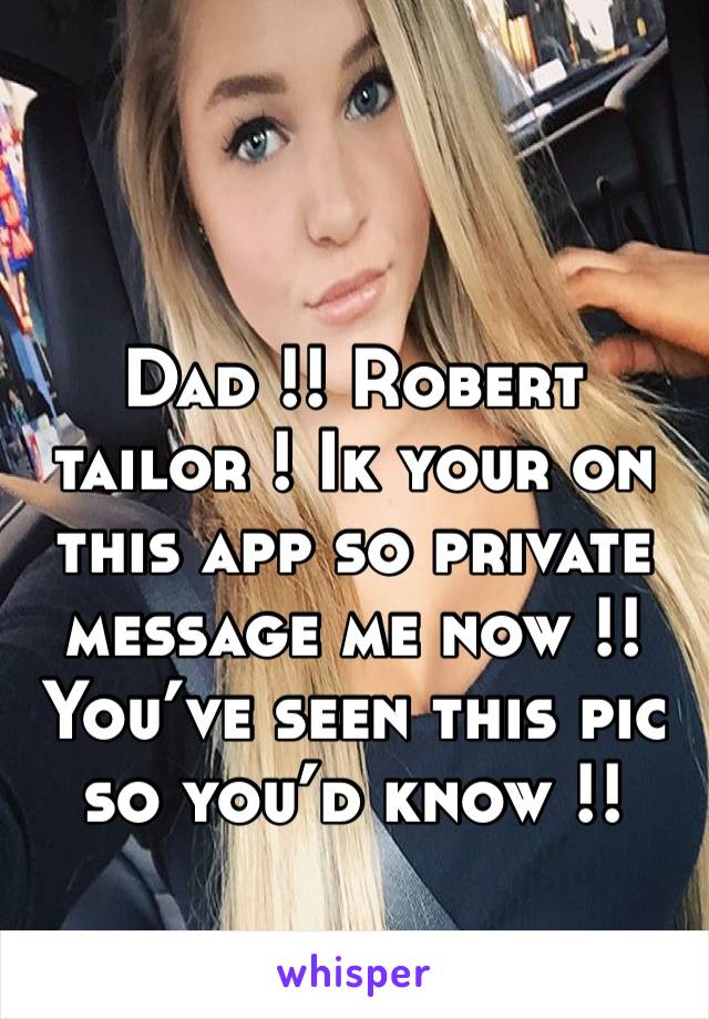 Dad !! Robert tailor ! Ik your on this app so private message me now !! You’ve seen this pic so you’d know !!