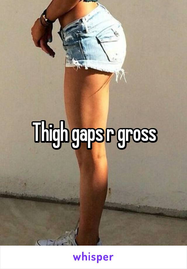 Thigh gaps r gross