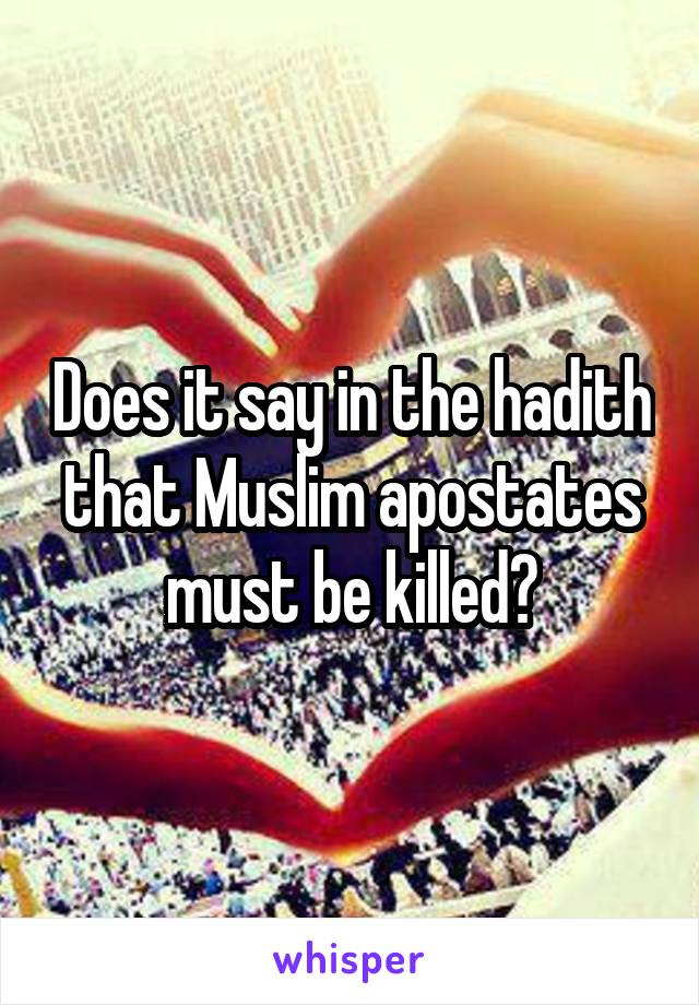 Does it say in the hadith that Muslim apostates must be killed?