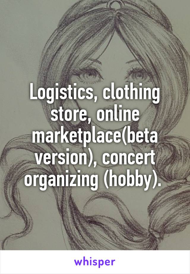 Logistics, clothing store, online marketplace(beta version), concert organizing (hobby). 