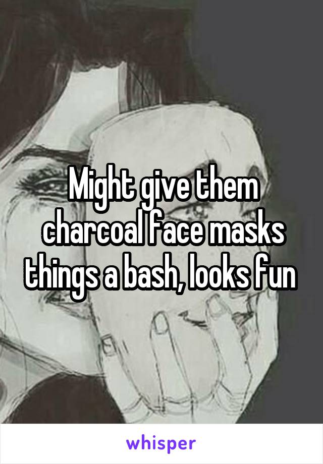 Might give them charcoal face masks things a bash, looks fun 