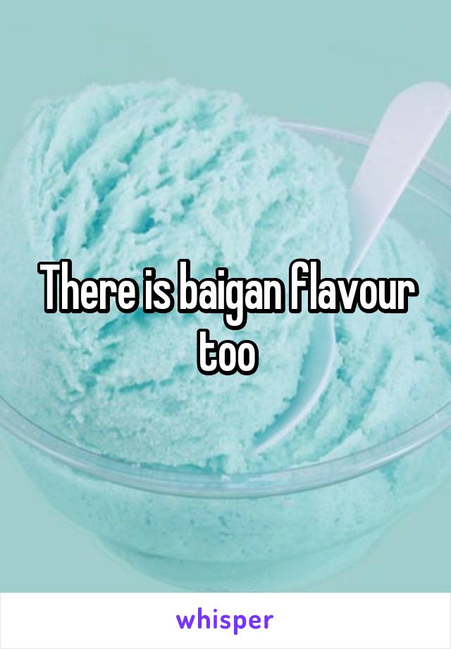 There is baigan flavour too