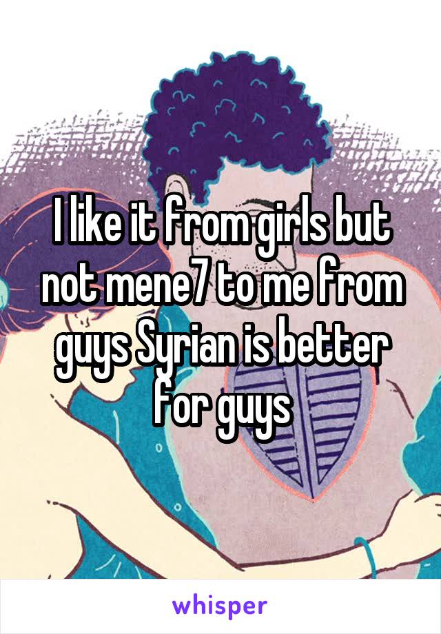 I like it from girls but not mene7 to me from guys Syrian is better for guys