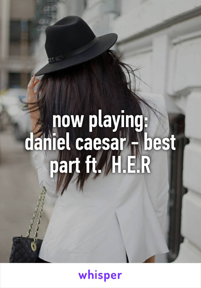 now playing:
daniel caesar - best part ft.  H.E.R