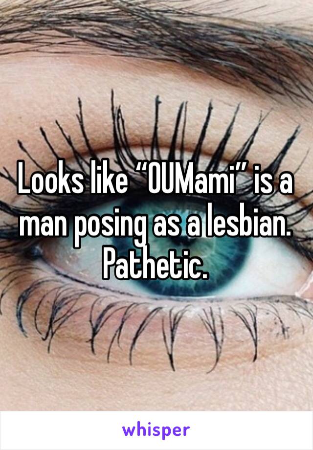 Looks like “OUMami” is a man posing as a lesbian. Pathetic.