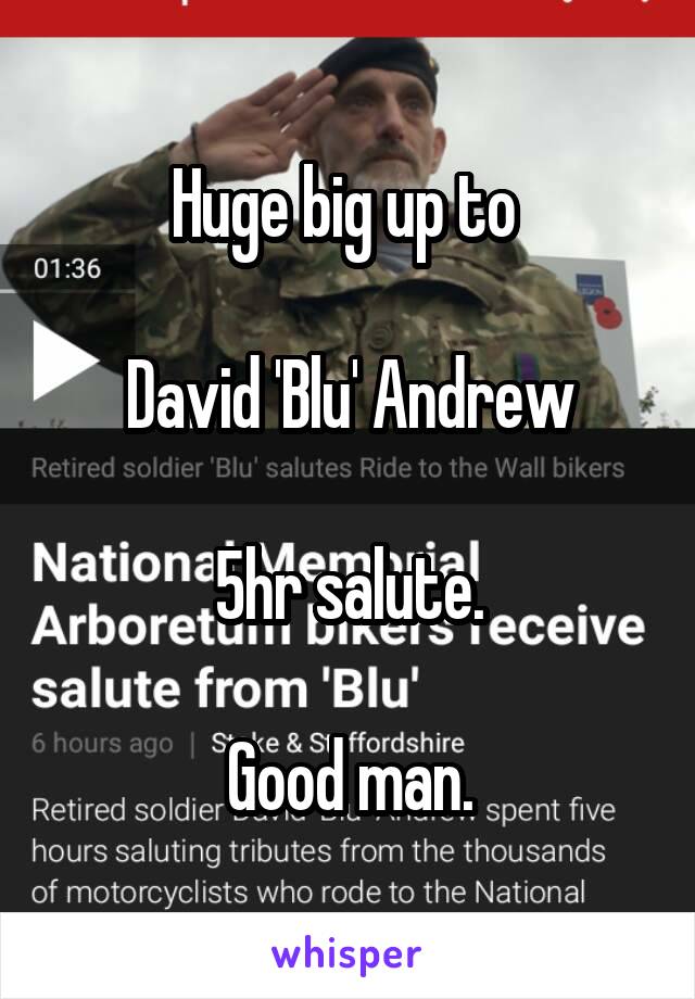 Huge big up to 

David 'Blu' Andrew

5hr salute.

Good man.