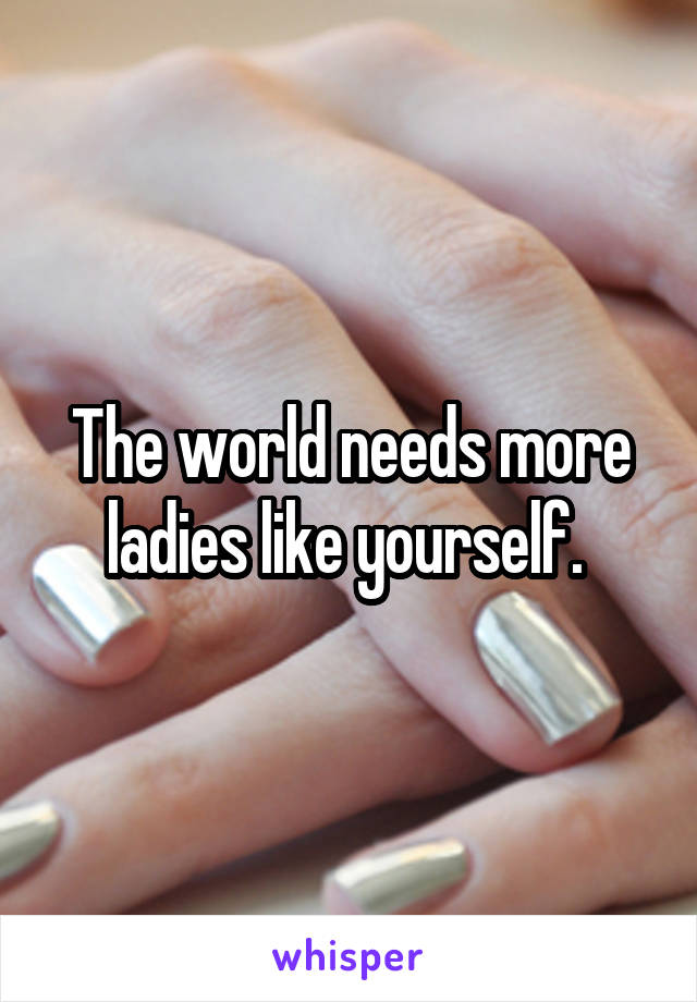 The world needs more ladies like yourself. 