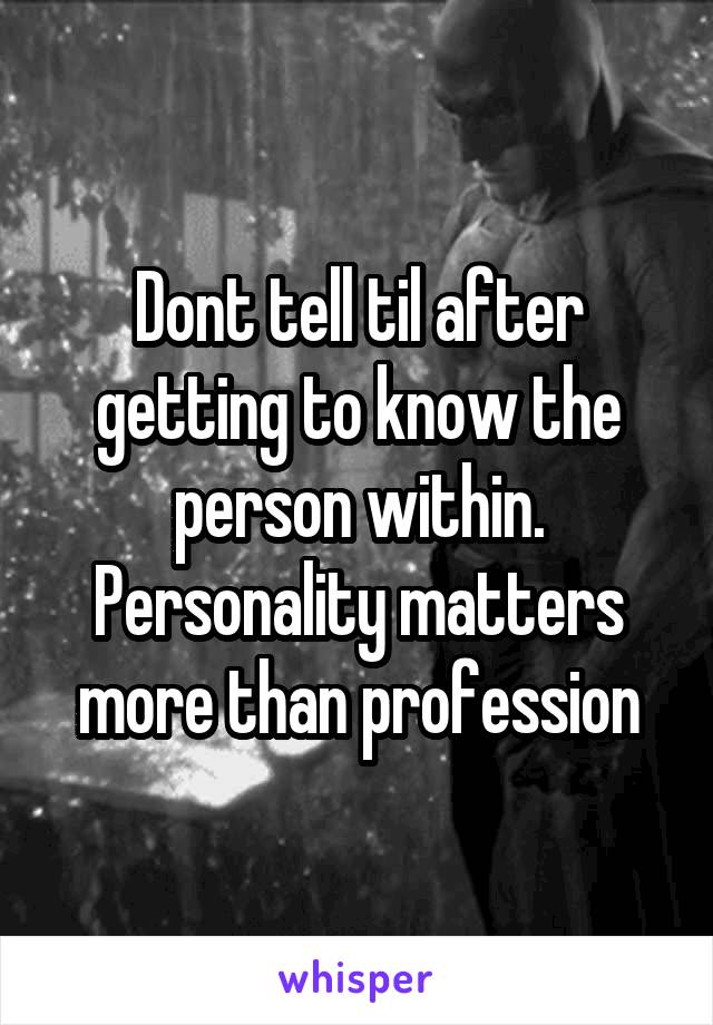 Dont tell til after getting to know the person within.
Personality matters more than profession