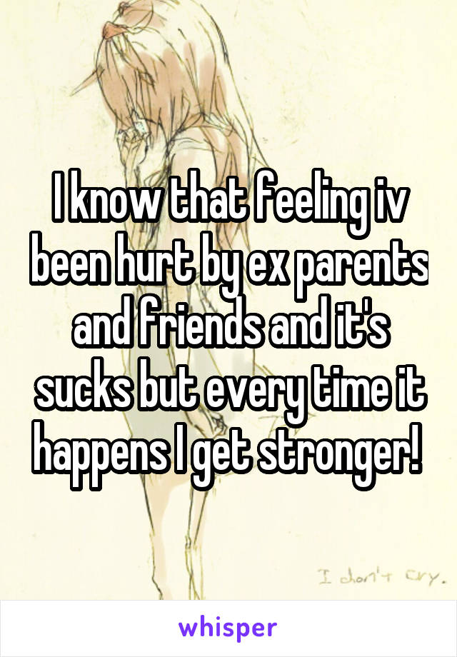 I know that feeling iv been hurt by ex parents and friends and it's sucks but every time it happens I get stronger! 