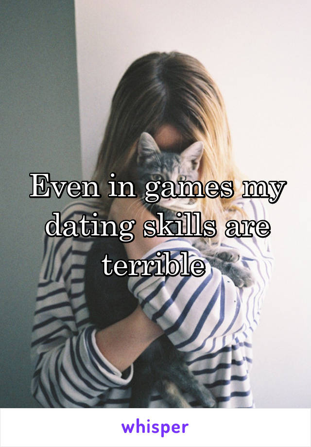 Even in games my dating skills are terrible 