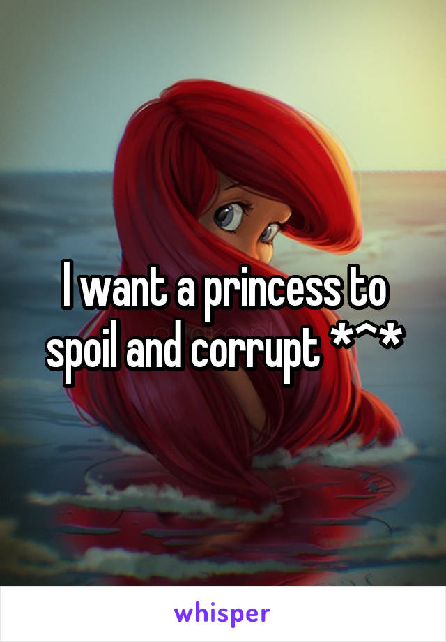 I want a princess to spoil and corrupt *^*