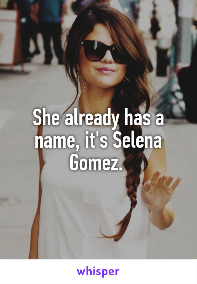 She already has a name, it's Selena Gomez. 