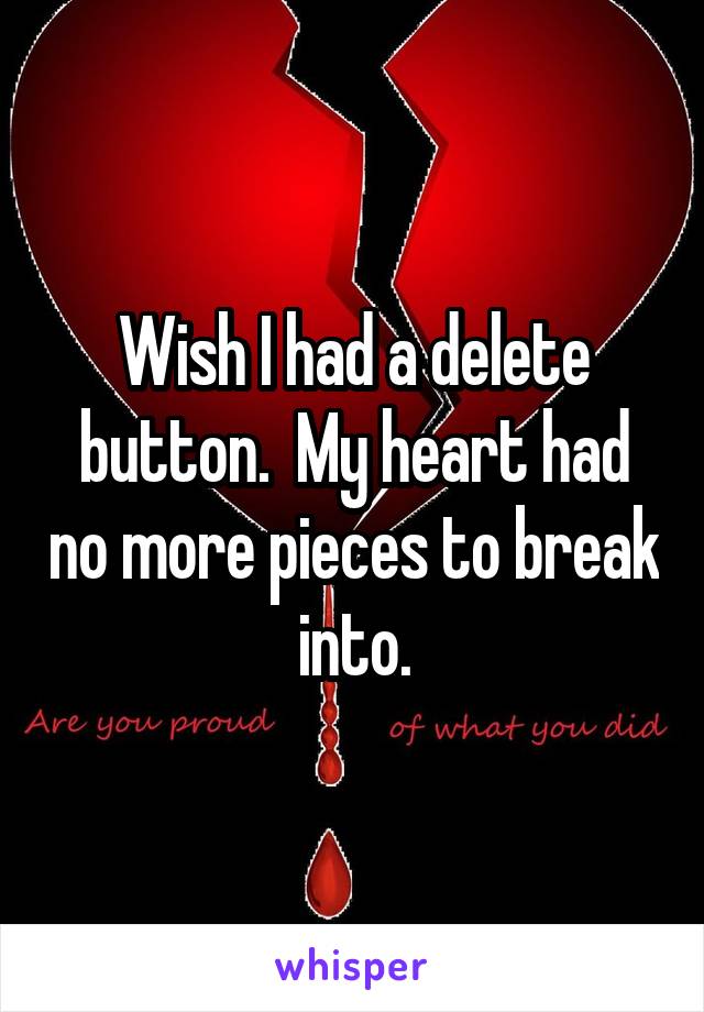 Wish I had a delete button.  My heart had no more pieces to break into.
