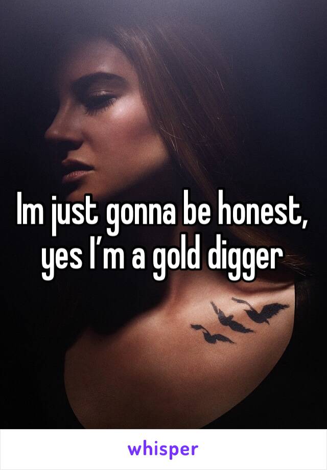 Im just gonna be honest, yes I’m a gold digger