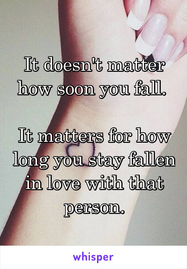 It doesn't matter how soon you fall. 

It matters for how long you stay fallen in love with that person.