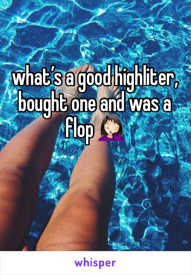 what’s a good highliter, bought one and was a flop 🤦🏻‍♀️