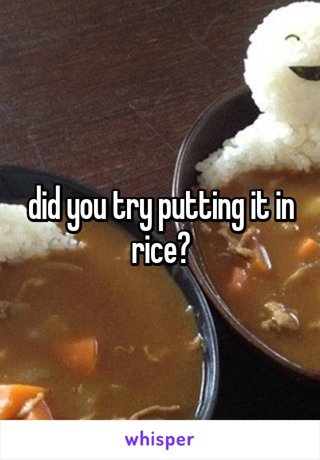 did you try putting it in rice?