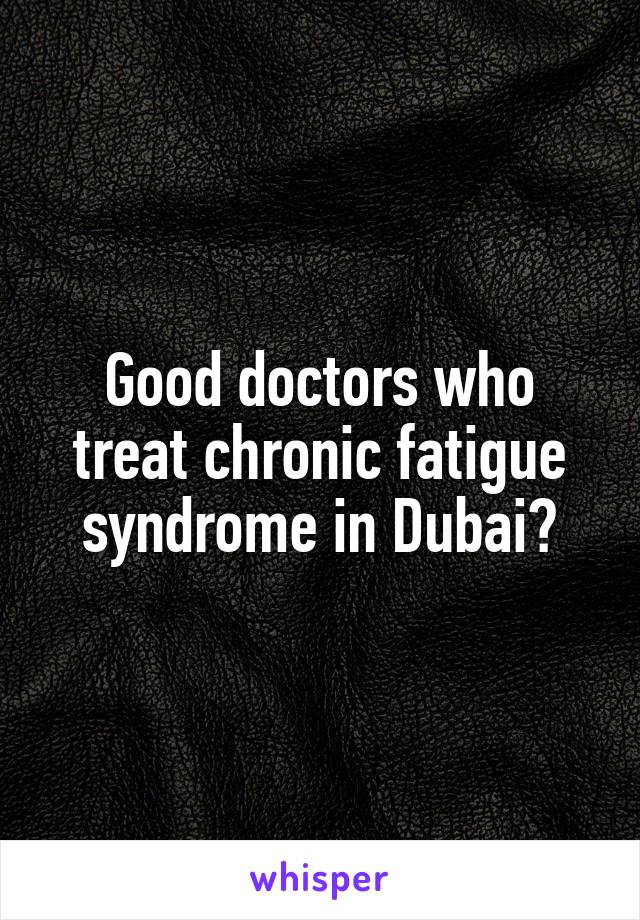 Good doctors who treat chronic fatigue syndrome in Dubai?