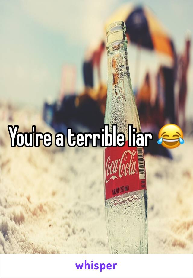 You're a terrible liar 😂