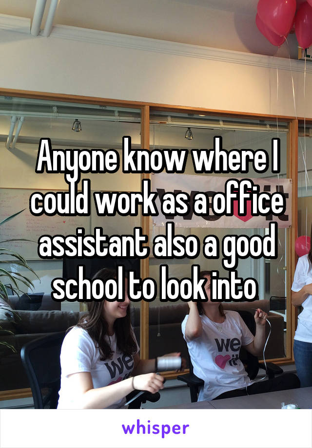 Anyone know where I could work as a office assistant also a good school to look into 