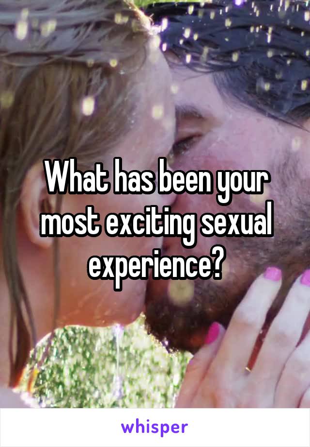 What has been your most exciting sexual experience?