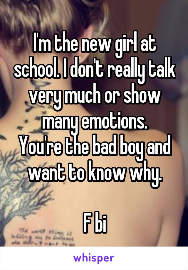 I'm the new girl at school. I don't really talk very much or show many emotions.
You're the bad boy and want to know why.

F bi