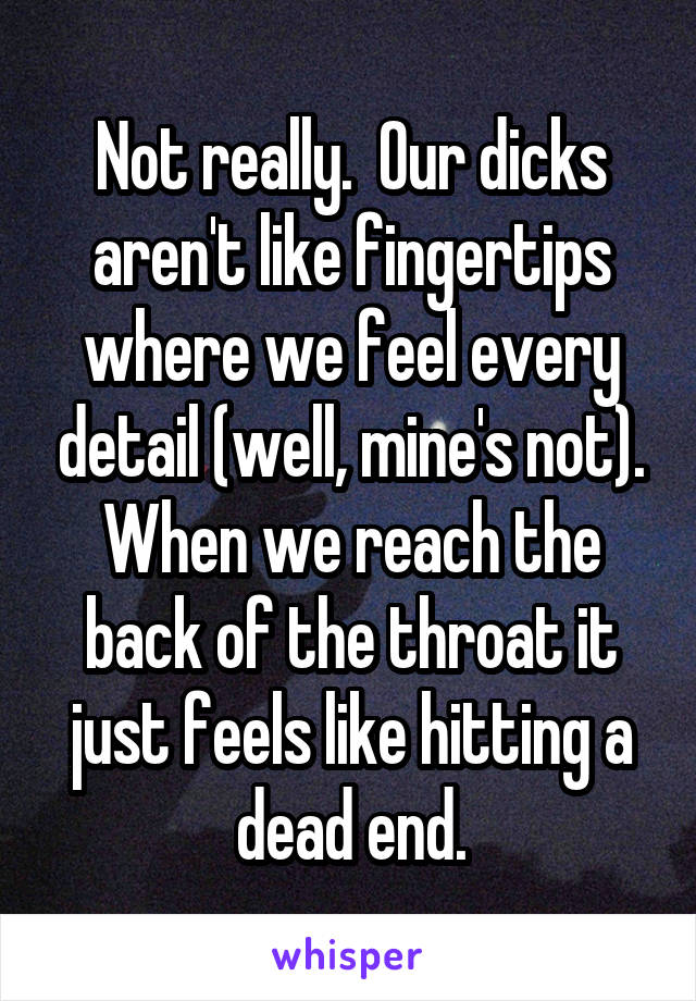 Not really.  Our dicks aren't like fingertips where we feel every detail (well, mine's not). When we reach the back of the throat it just feels like hitting a dead end.