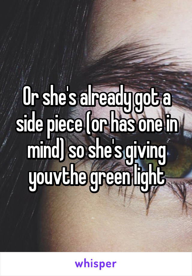 Or she's already got a side piece (or has one in mind) so she's giving youvthe green light