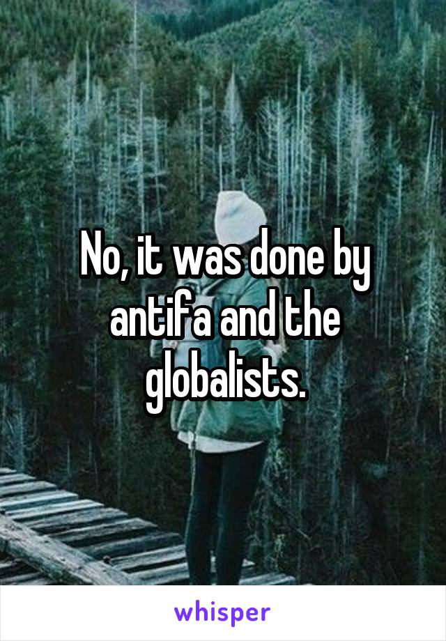 No, it was done by antifa and the globalists.