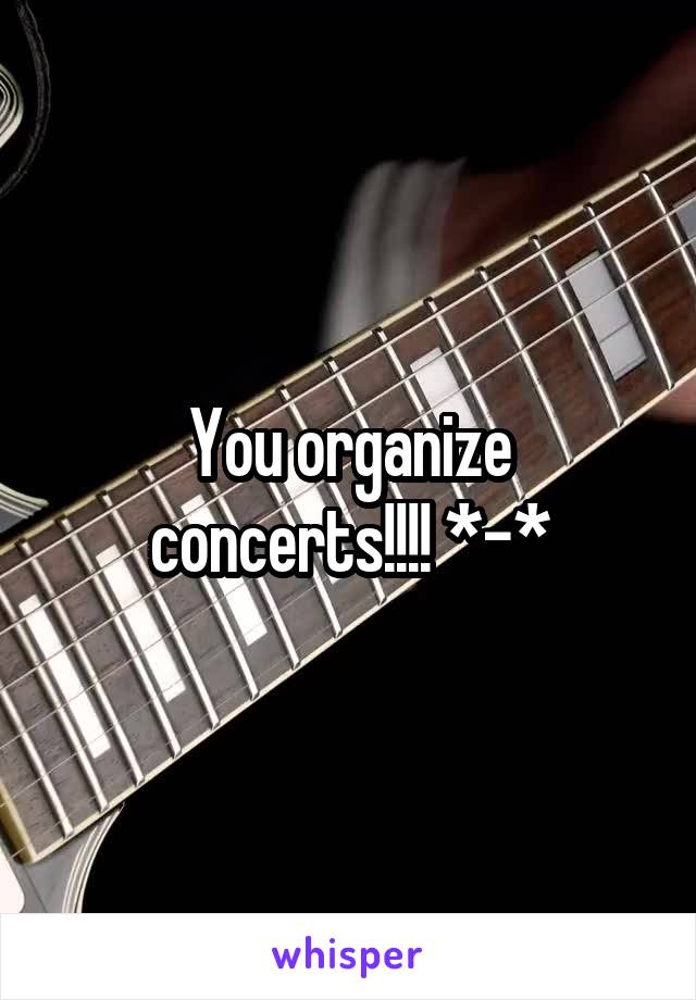 You organize concerts!!!! *-*