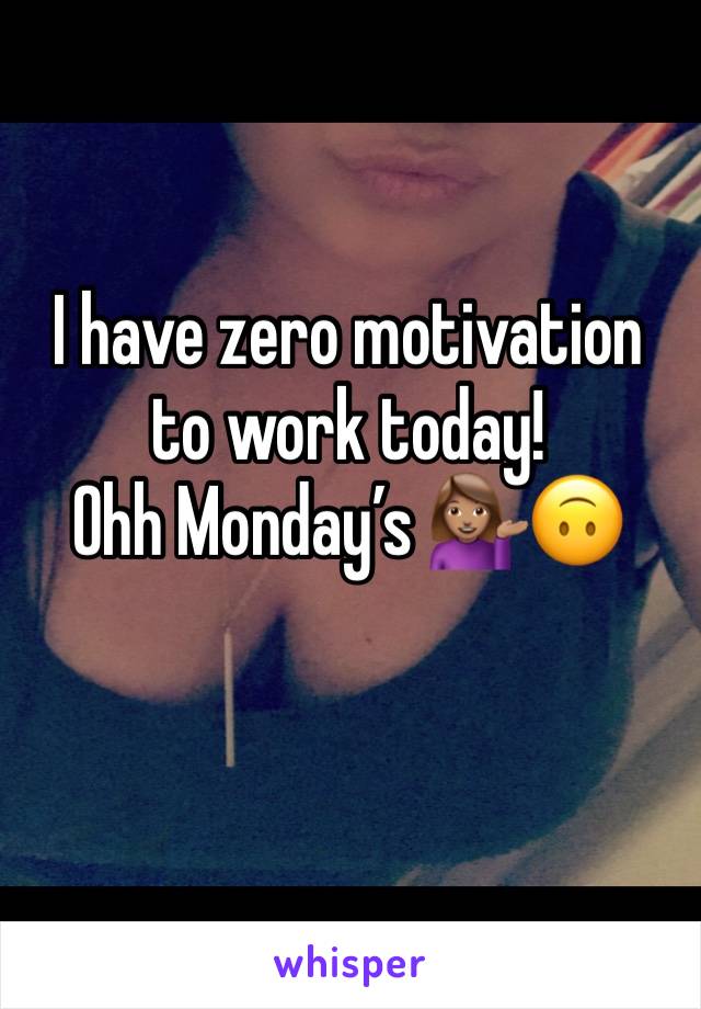 I have zero motivation to work today! 
Ohh Monday’s 💁🏽🙃