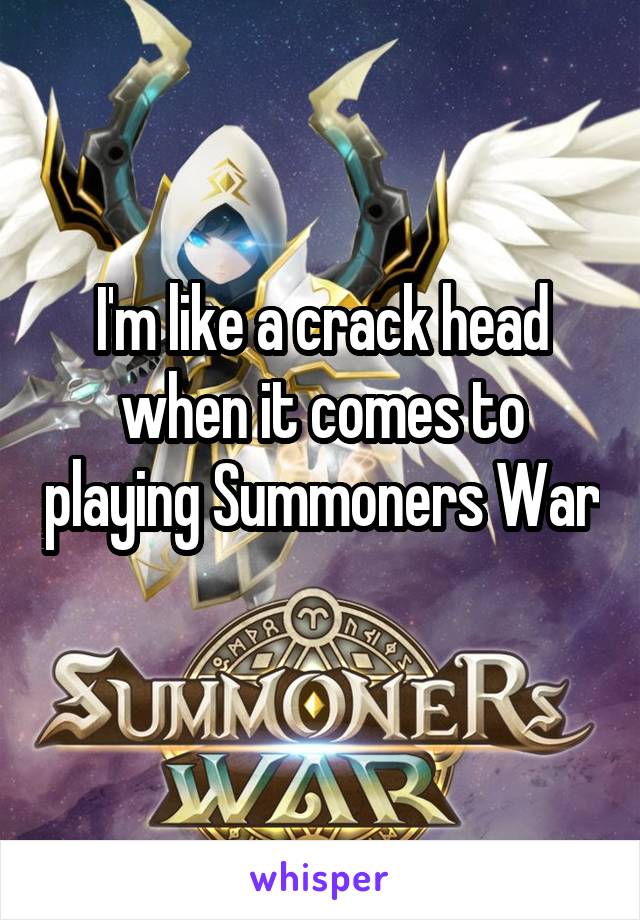 I'm like a crack head when it comes to playing Summoners War 