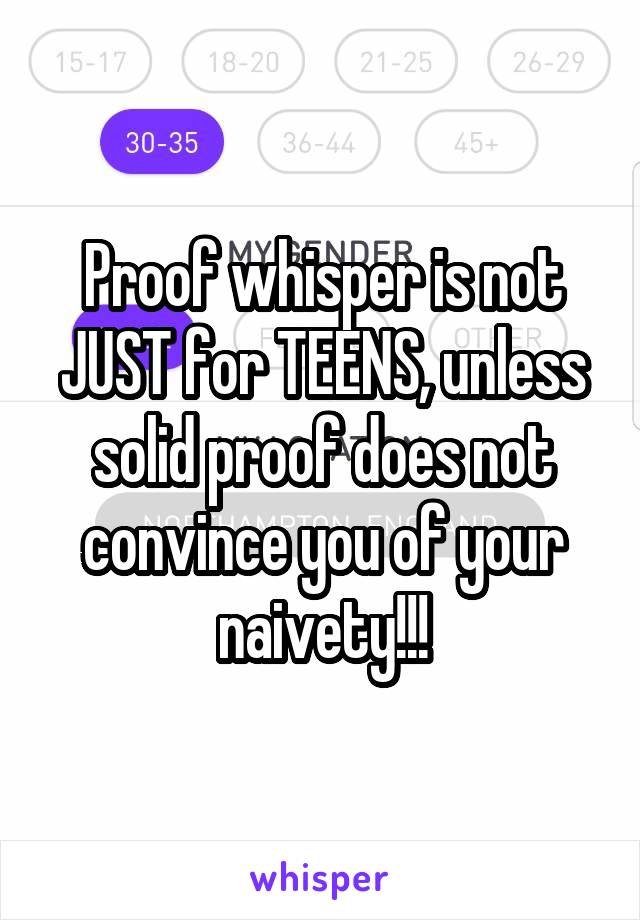 Proof whisper is not JUST for TEENS, unless solid proof does not convince you of your naivety!!!