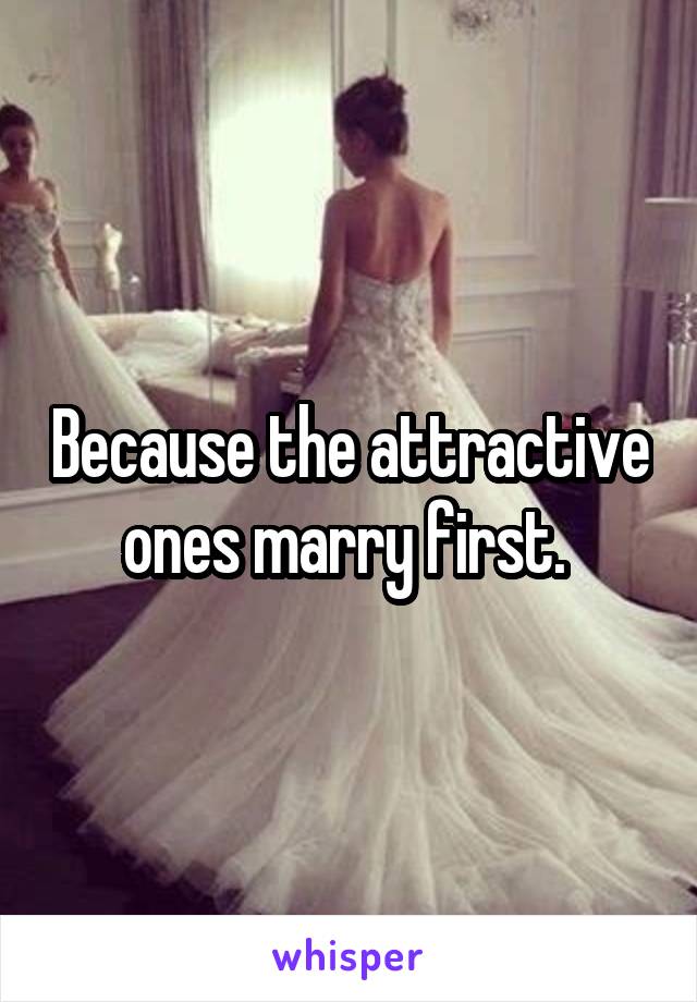 Because the attractive ones marry first. 