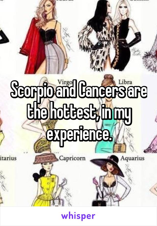 Scorpio and Cancers are the hottest, in my experience.