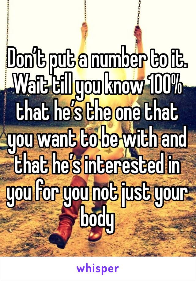 Don’t put a number to it. Wait till you know 100% that he’s the one that you want to be with and that he’s interested in you for you not just your body
