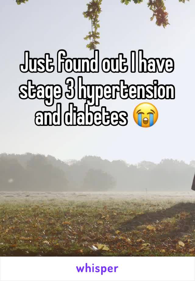 Just found out I have stage 3 hypertension and diabetes 😭