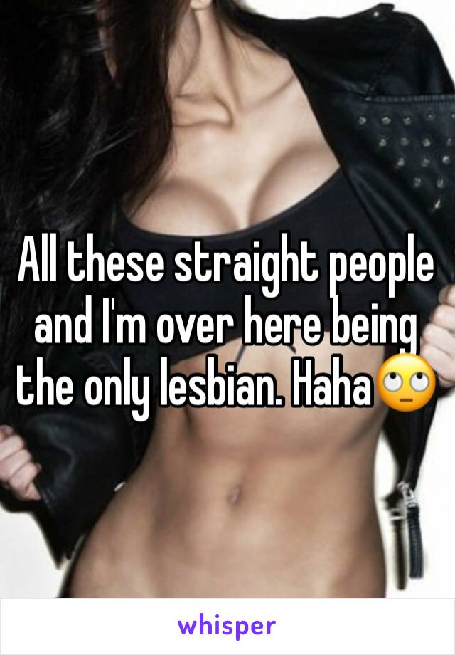 All these straight people and I'm over here being the only lesbian. Haha🙄