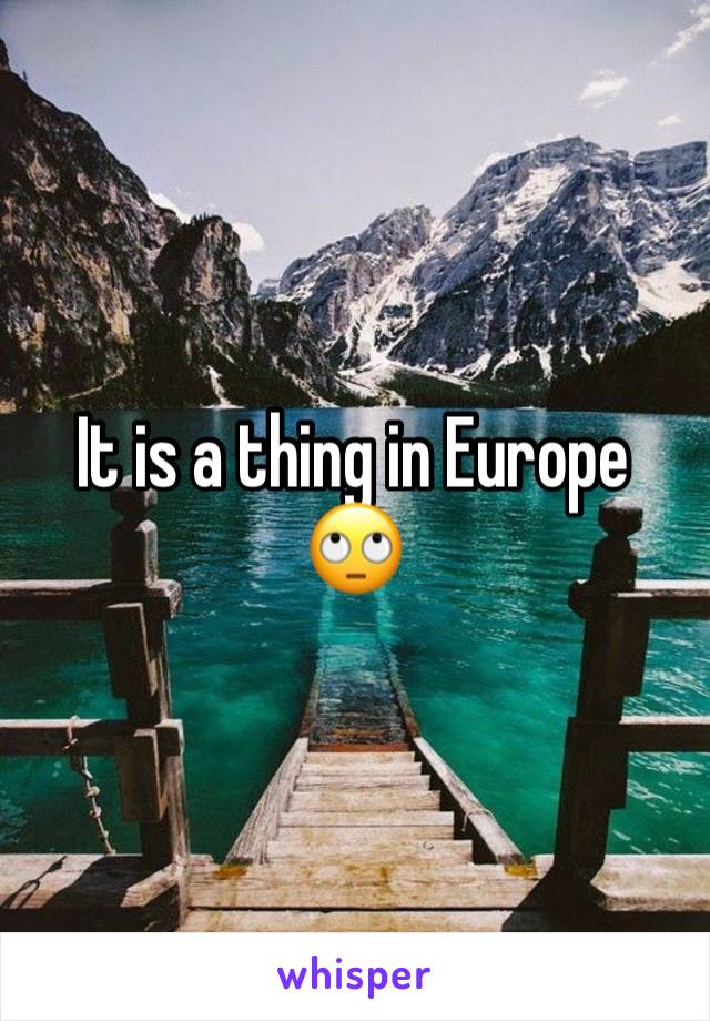 It is a thing in Europe 🙄