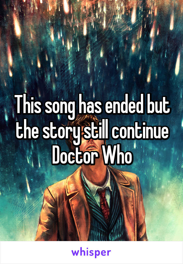 This song has ended but the story still continue
Doctor Who