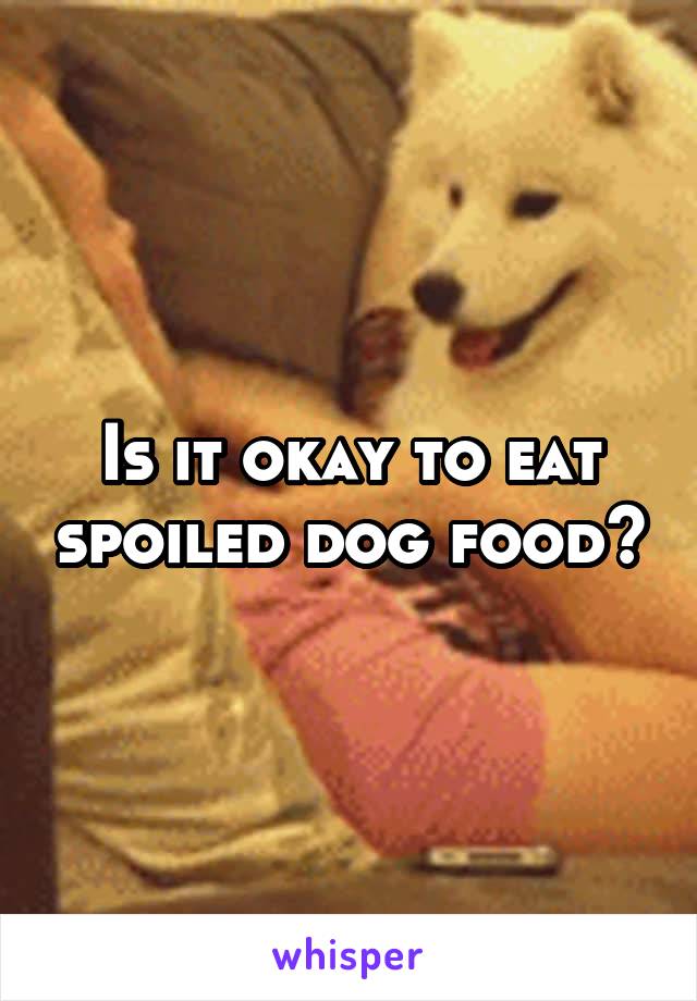 Is it okay to eat spoiled dog food?