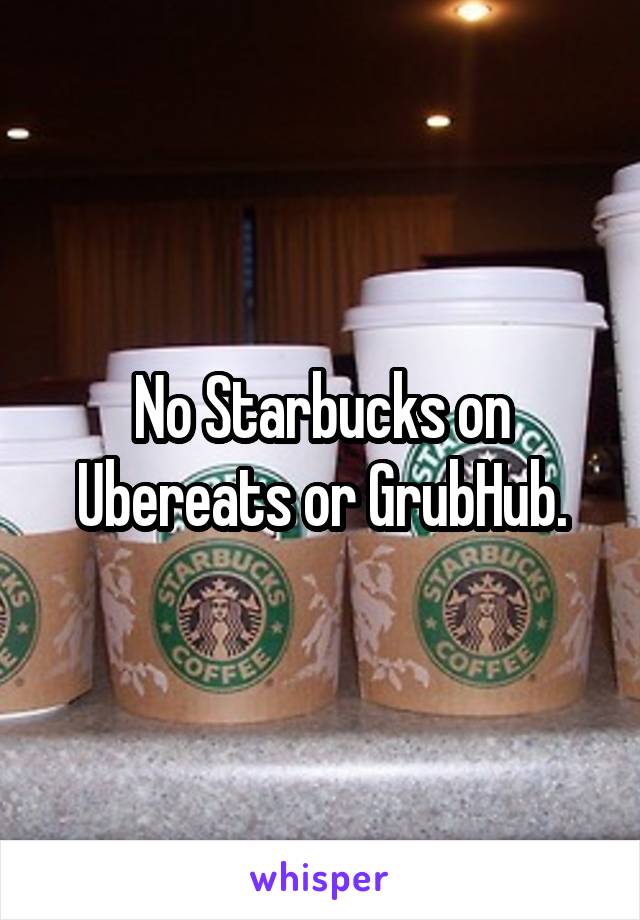 No Starbucks on Ubereats or GrubHub.