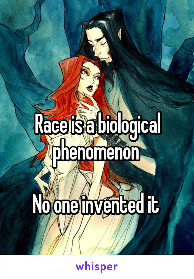 

Race is a biological phenomenon 

No one invented it 