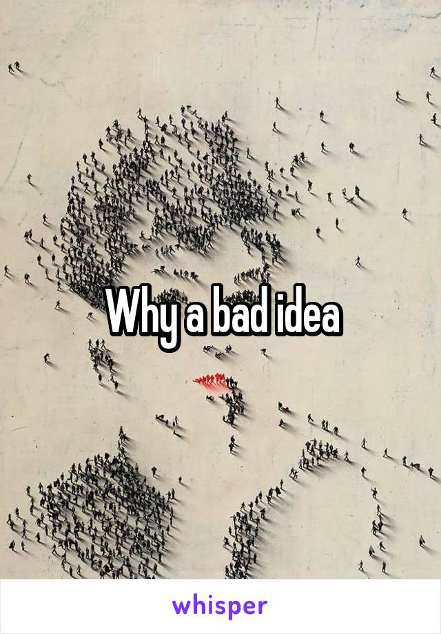 Why a bad idea
