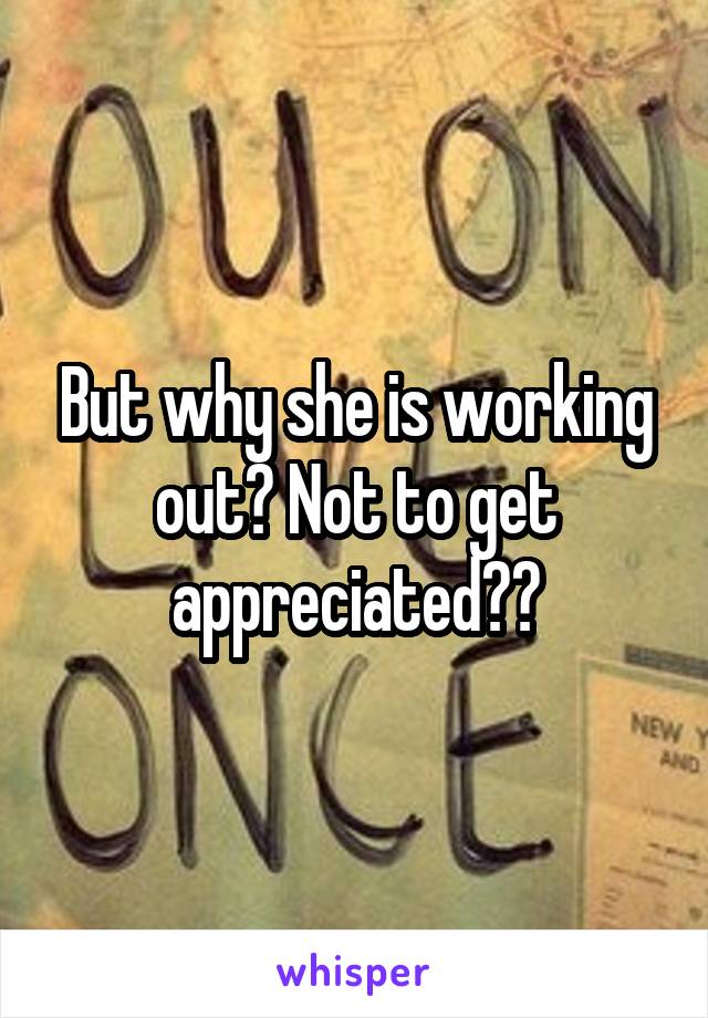 But why she is working out? Not to get appreciated??